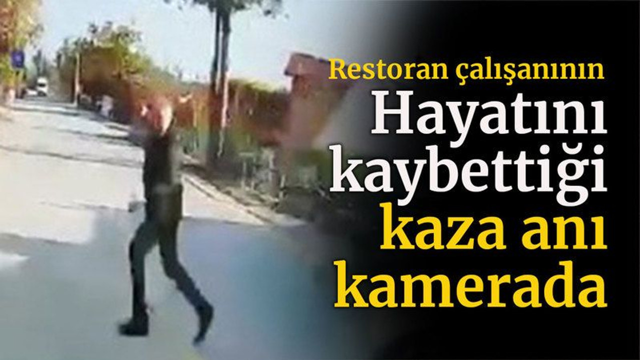 Restoran çalışanının hayatını kaybettiği kaza anı kamerada